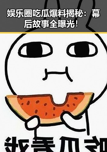 娱乐圈吃瓜爆料揭秘：幕后故事全曝光！
