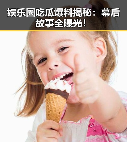 娱乐圈吃瓜爆料揭秘：幕后故事全曝光！