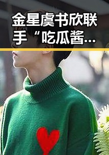 金星虞书欣联手“吃瓜酱”组合,娱乐圈的“麻辣女侠”和“小作精”开启新篇章🔥