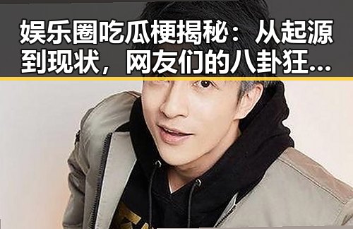 娱乐圈吃瓜梗揭秘:从起源到现状,网友们的八卦狂潮如何演变